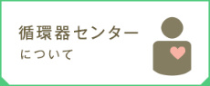 循環器センターについて 循環器センターについて